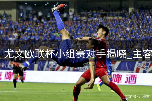 尤文欧联杯小组赛对手揭晓 主客对阵雷恩等八支劲旅